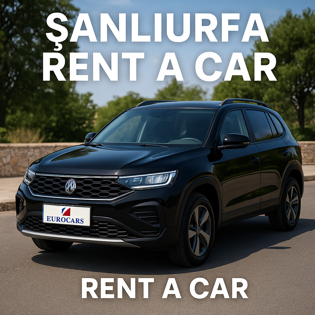 Şanlıurfa’da Rent A Car Hizmeti: Konfor ve Güvenliğin Yeni Adı
